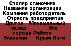 Столяр станочник › Название организации ­ Компания-работодатель › Отрасль предприятия ­ Другое › Минимальный оклад ­ 40 000 - Все города Работа » Вакансии   . Крым,Ялта